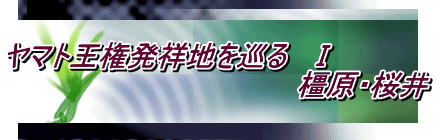ヤマト王権発祥地を巡る Ⅰ 橿原・桜井