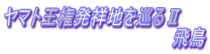 ヤマト王権発祥地を巡るⅡ 飛鳥