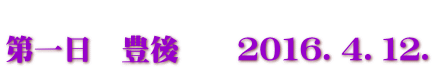 第一日 豊後 2016.4.12.